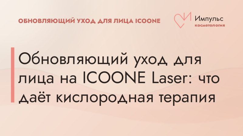 Обновляющий уход для лица на ICOONE Laser: что даёт кислородная терапия